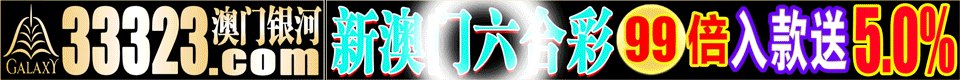 【33323.com 澳门银河】香港澳门六合彩153倍 入款赠送8%